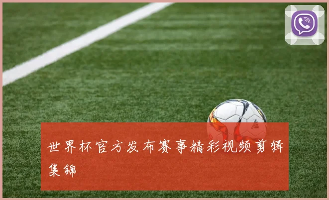 世界杯官方发布赛事精彩视频剪辑集锦