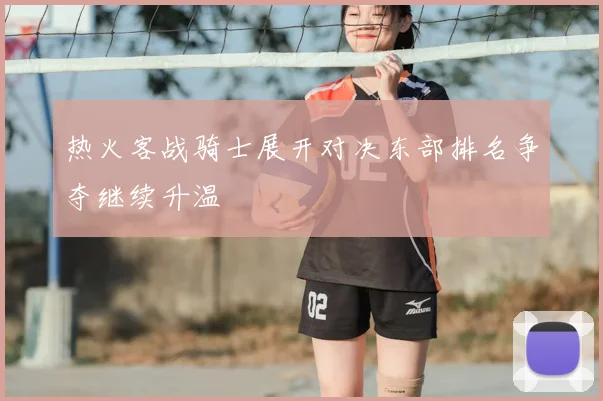 热火客战骑士展开对决东部排名争夺继续升温