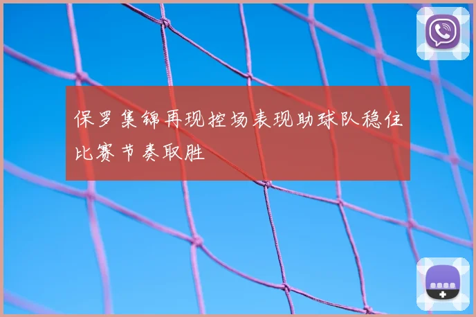保罗集锦再现控场表现助球队稳住比赛节奏取胜
