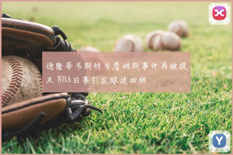 德隆蒂韦斯特与詹姆斯事件再被提及 NBA旧事引发球迷回顾