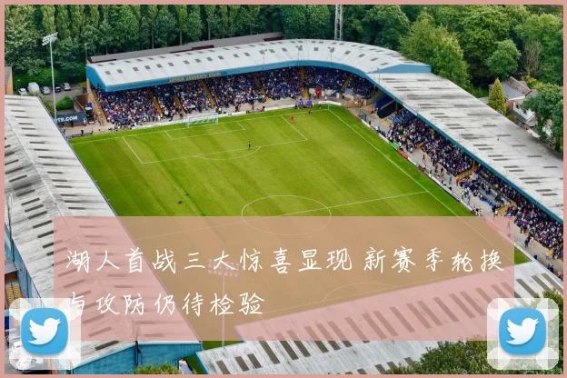 湖人首战三大惊喜显现 新赛季轮换与攻防仍待检验