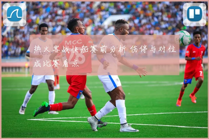 热火客战快船赛前分析 伤停与对位成比赛看点