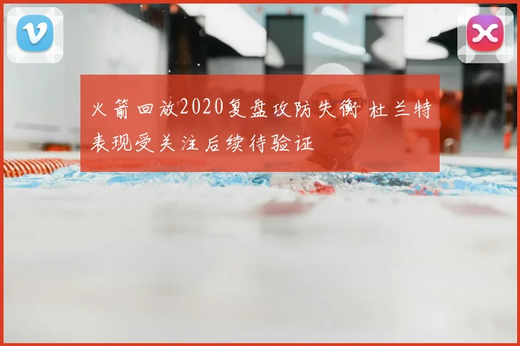 火箭回放2020复盘攻防失衡 杜兰特表现受关注后续待验证