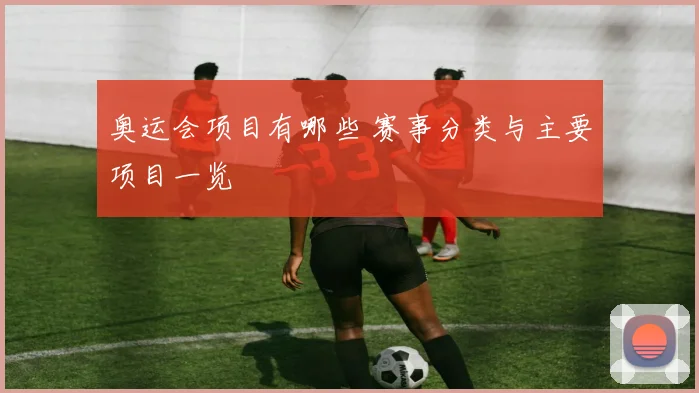 奥运会项目有哪些 赛事分类与主要项目一览